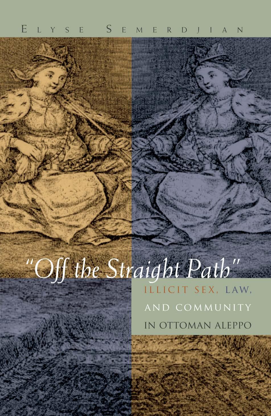 "Off the Straight Path": Illicit Sex, Law, and Community in Ottoman Aleppo by Elyse Semerdijan
