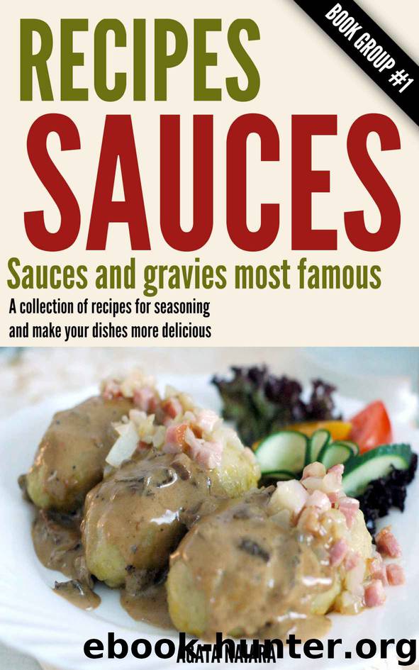 ## Recipes Sauces - Sauces and gravies most famous: A collection of recipes for seasoning and make your dishes more delicious. (Fast, Easy & Delicious Cookbook Collection 1) by Agata Naiara