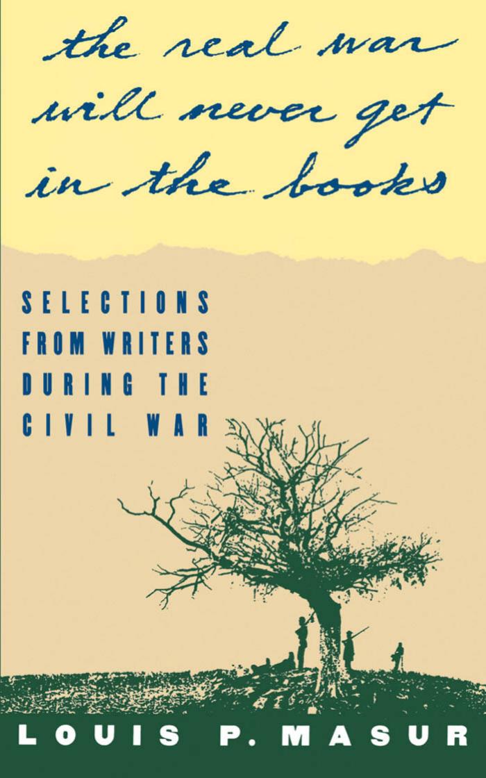 ''...the real war will never get in the books'': Selections from Writers During the Civil War by Louis P. Masur