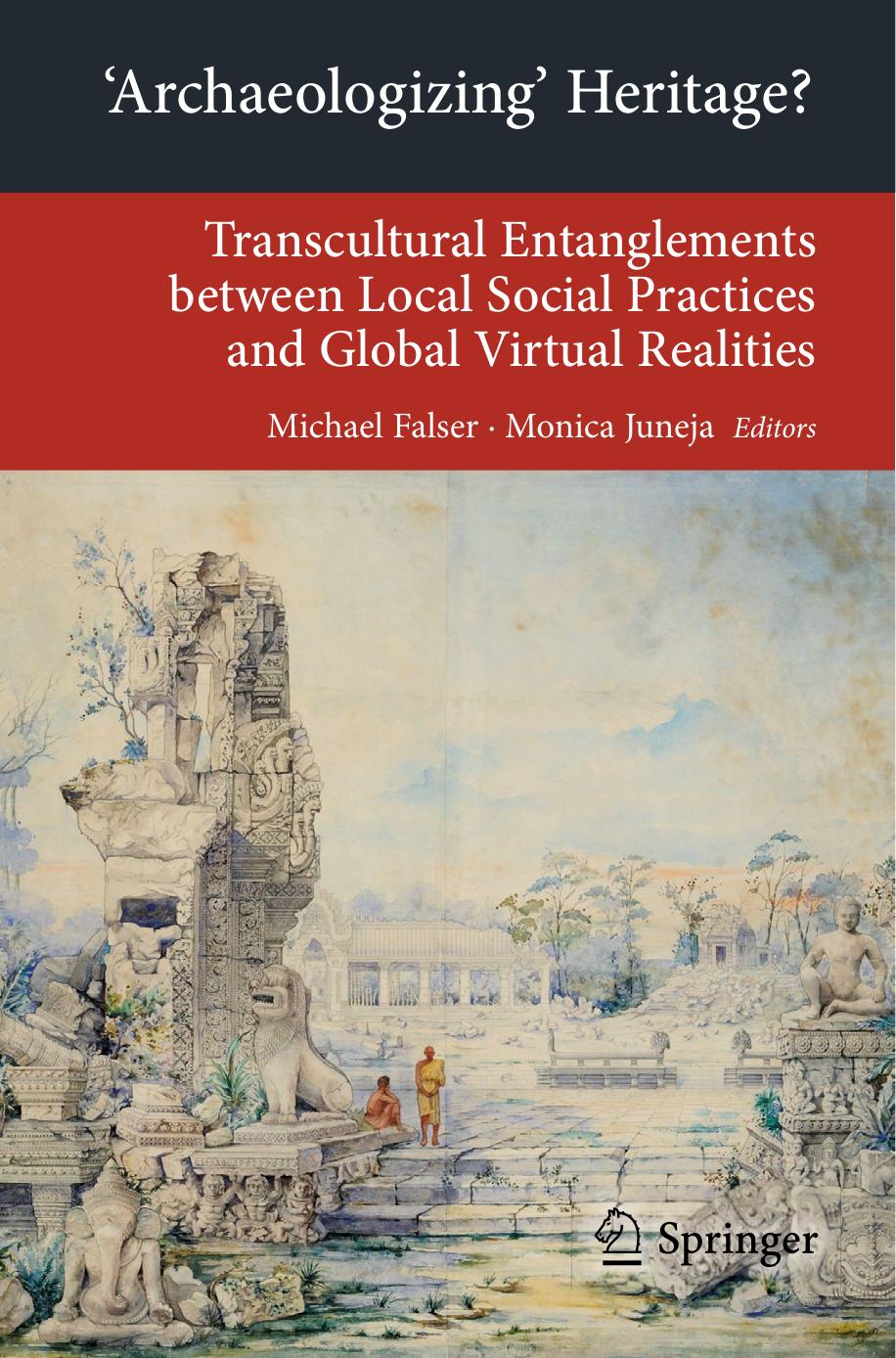'Archaeologizing' Heritage?: Transcultural Entanglements between Local Social Practices and Global Virtual Realities by Michael Falser Monica Juneja (auth.) Michael Falser Monica Juneja (eds.)