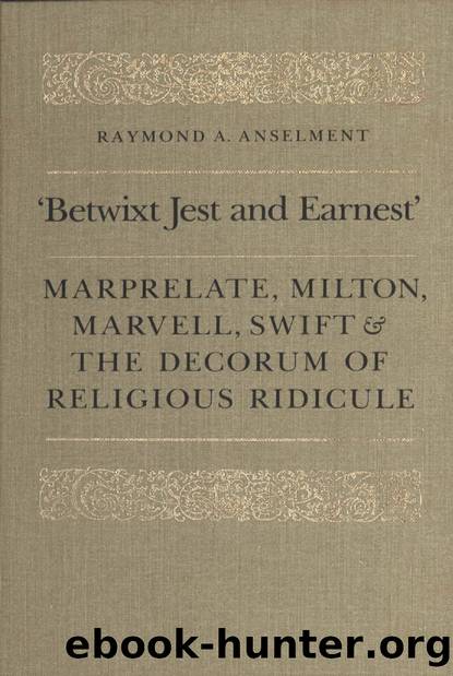 'Betwixt Jest and Earnest' : Marprelate, Milton, Marvell, Swift and the Decorum of Religious Ridicule by Raymond Anselment