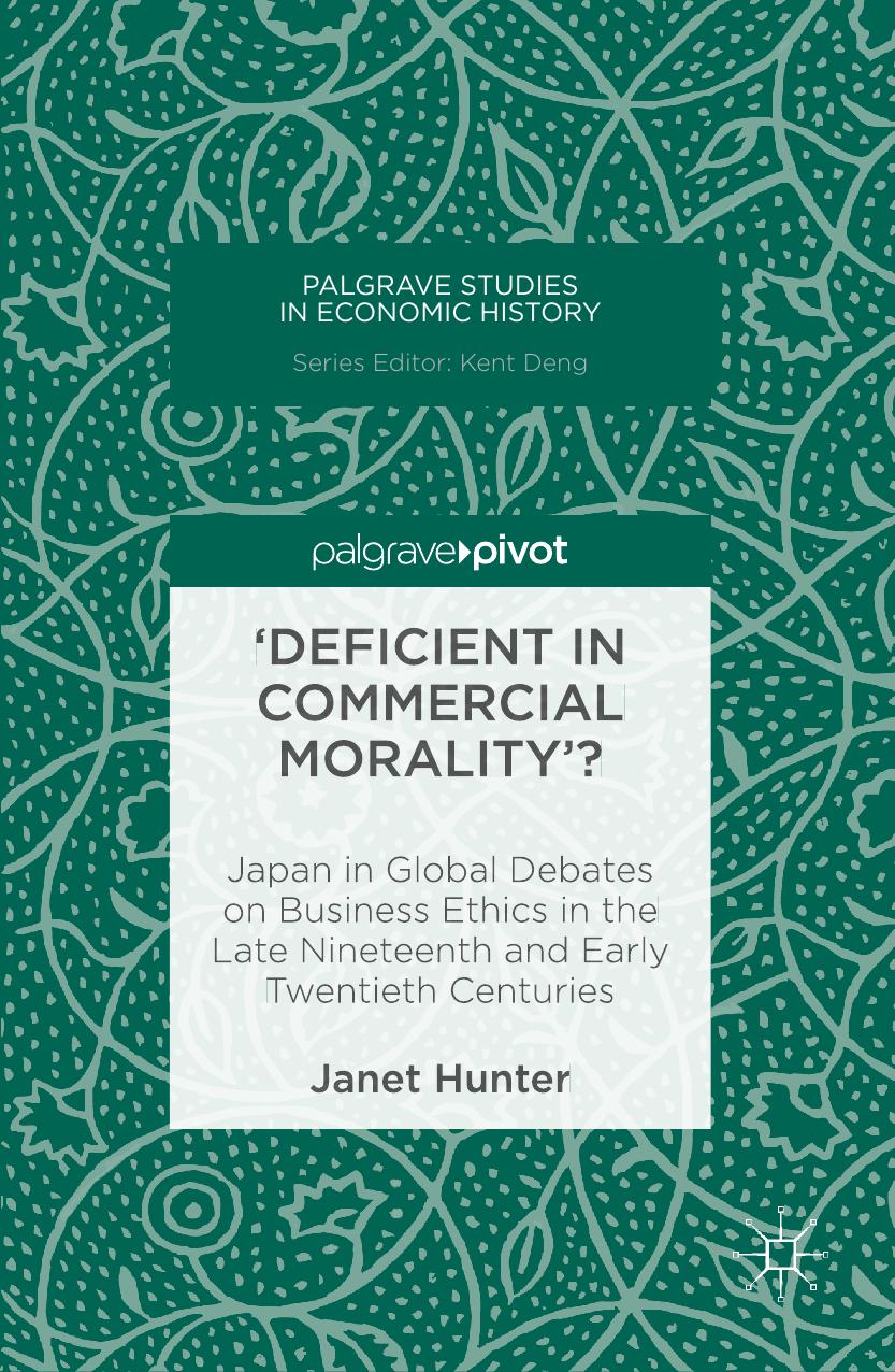 'Deficient in Commercial Morality'?: Japan in Global Debates on Business Ethics in the Late Nineteenth and Early Twentieth Centuries by Janet Hunter (auth.)