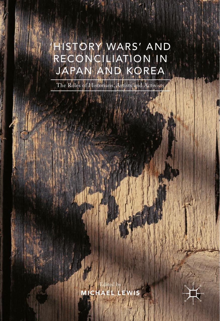 'History Wars' and Reconciliation in Japan and Korea: The Roles of Historians, Artists and Activists by Michael Lewis (eds.)