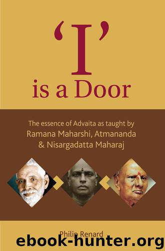 'I' is a Door: The essence of Advaita as taught by Ramana Maharshi, Atmananda & Nisargadatta Maharaj by Philip Renard