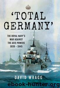 'Total Germany': The Royal Navy's War Against the Axis Powers 1939-1945 by David Wragg