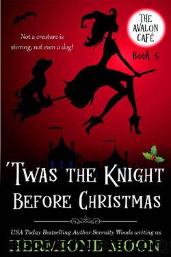 'Twas the Knight Before Christmas: A Cozy Witch Mystery (The Avalon CafÃ© Book 5) by Hermione Moon & Serenity Woods