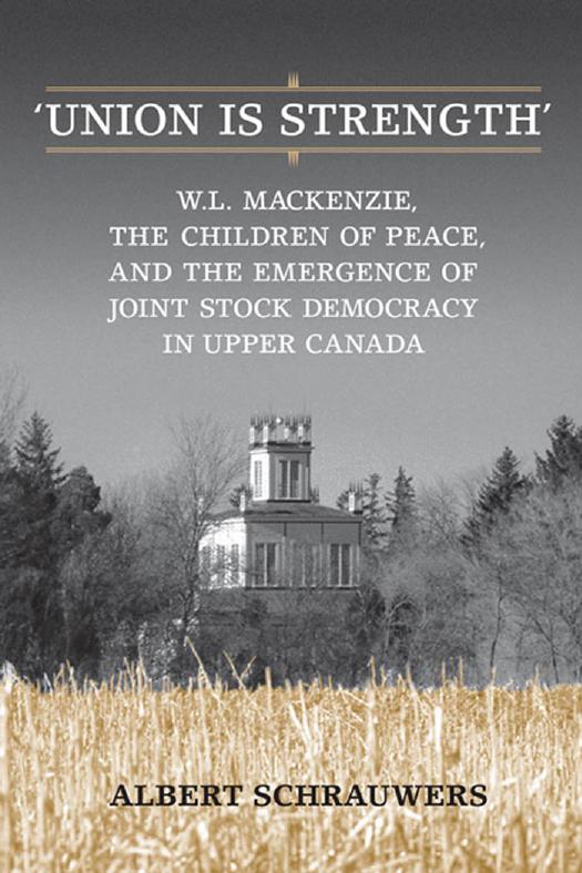 'Union Is Strength' : W. L. Mackenzie, the Children of Peace and the Emergence of Joint Stock Democracy in Upper Canada by Albert Schrauwers