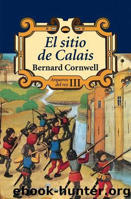(Arqueros Del Rey 03) El sitio de Calais by Bernard Cornwell
