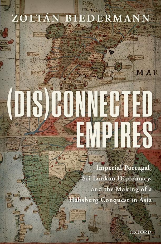 (Dis)connected Empires: Imperial Portugal, Sri Lankan Diplomacy, and the Making of a Habsburg Conquest in Asia by ZOLTÁN BIEDERMANN