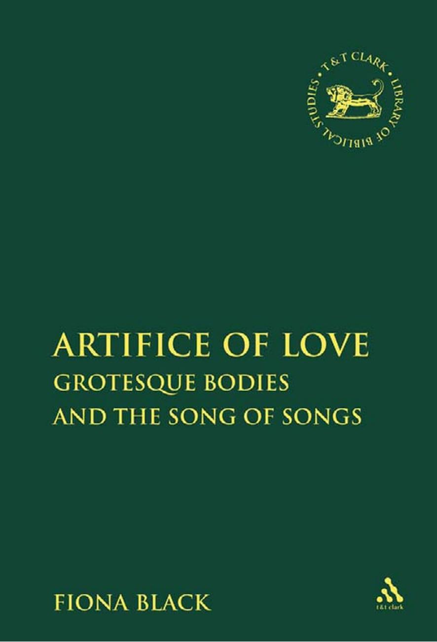 (Library of Hebrew Bible Old Testament Studies 392) Fiona Black by The Artifice of Love Grotesque Bodies in the Song of Songs-Bloomsbury T & T Clark (2009)