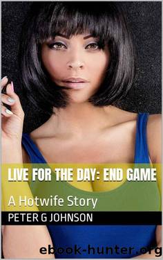 (Live for the Day Book 3) End Game - A Hotwife Story by Peter G Johnson