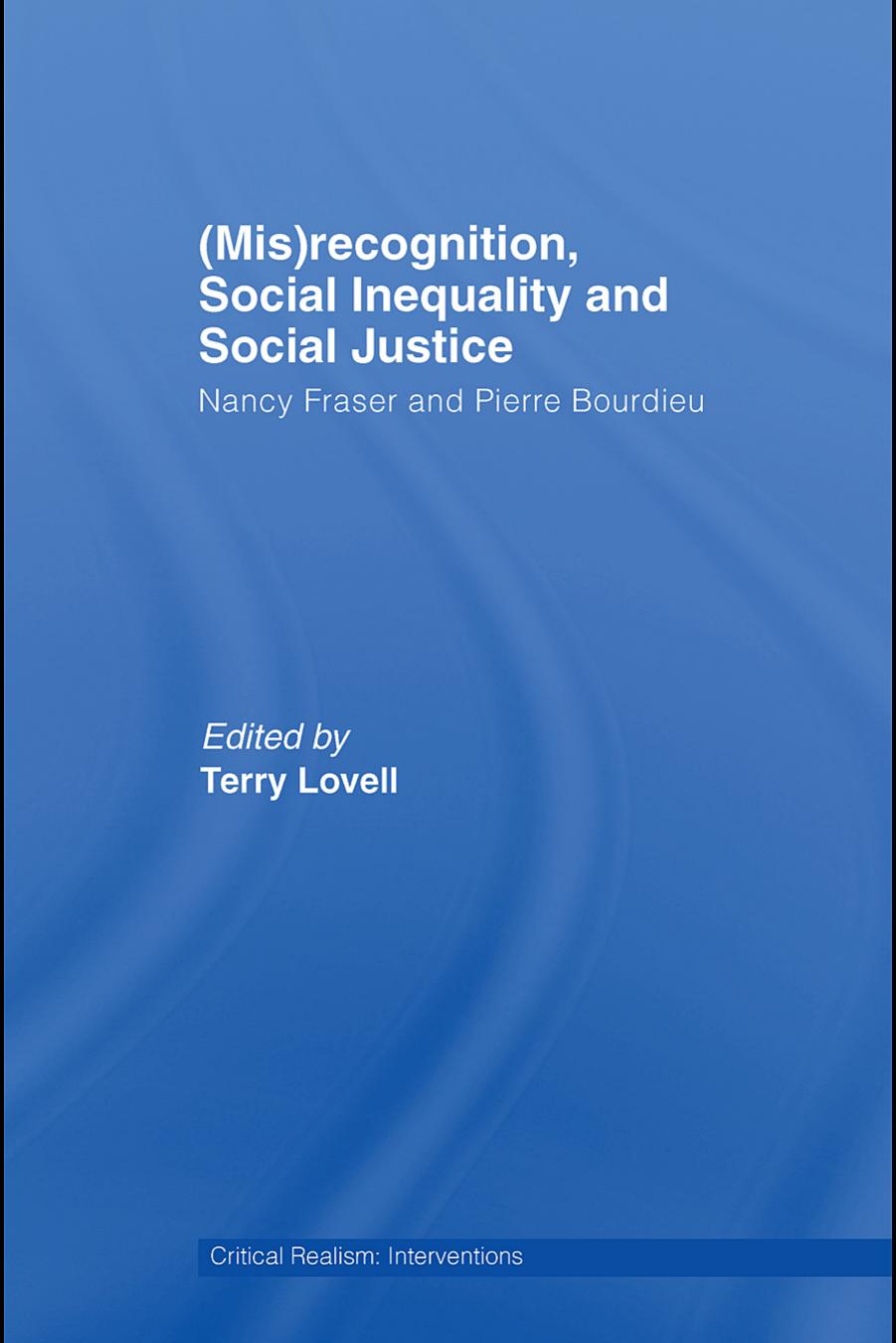 (Mis)recognition, Social Inequality and Social Justice: Nancy Fraser and Pierre Bourdieu (Critical Realism, Interventions) by Terry Lovell
