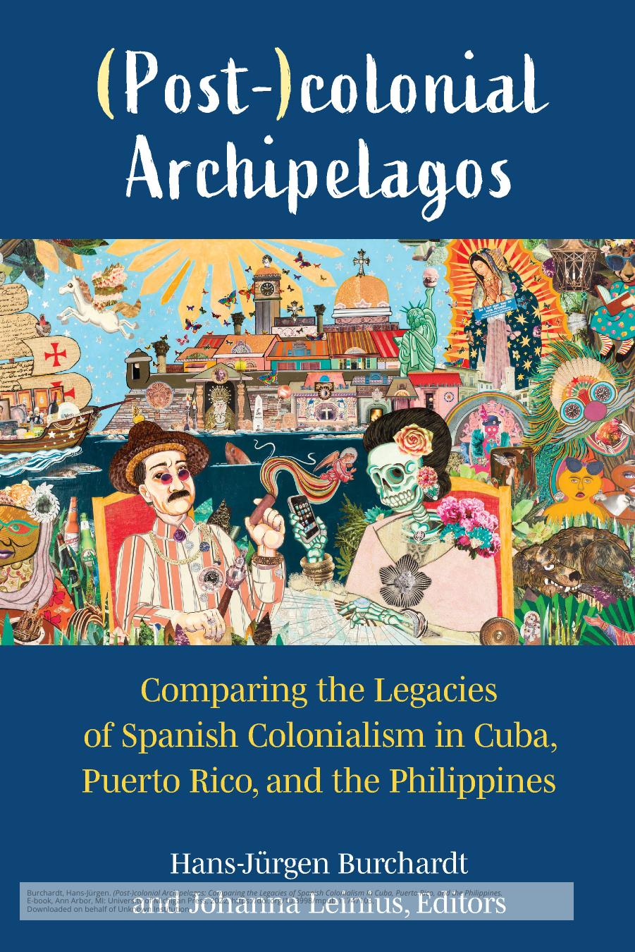 (Post-)Colonial Archipelagos: Comparing the Legacies of Spanish Colonialism in Cuba, Puerto Rico, and the Philippines by Hans-Jürgen Burchardt Johanna Leinius (Eds.)