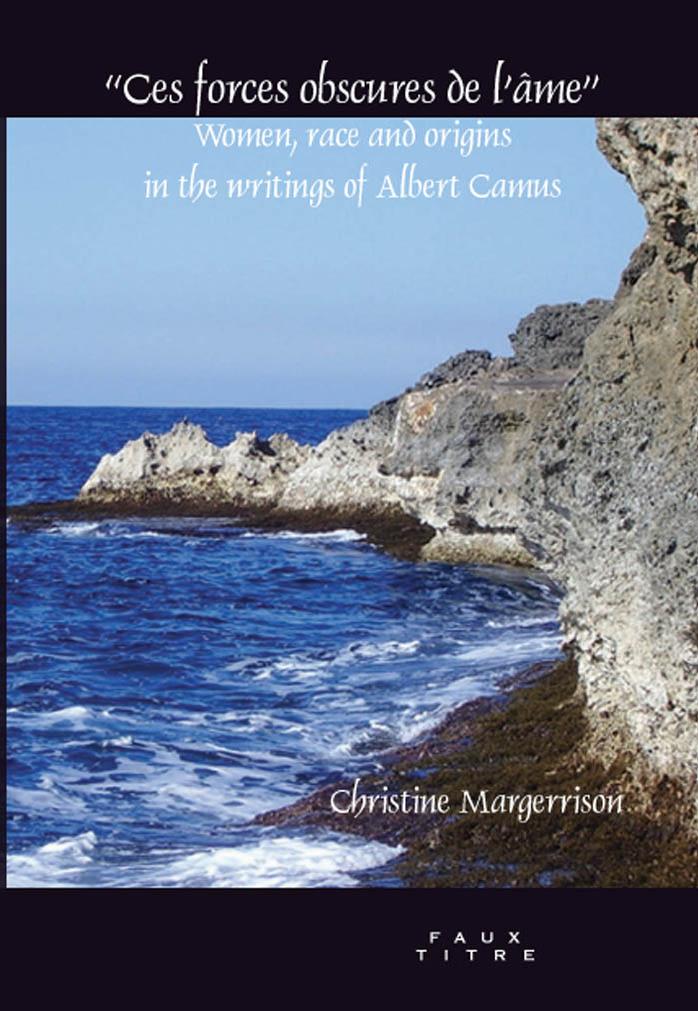 \'\'Ces forces obscures de l\'âme\'\': Women, race and origins in the writings of Albert Camus. (Faux Titre) by Christine Margerrison