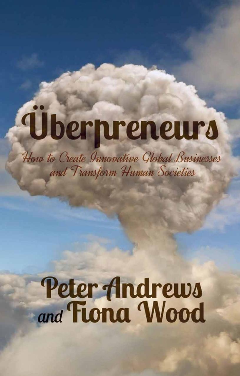 Ãberpreneurs: How to Create Innovative Global Businesses and Transform Human Societies by Peter Andrews Fiona Wood (auth.)