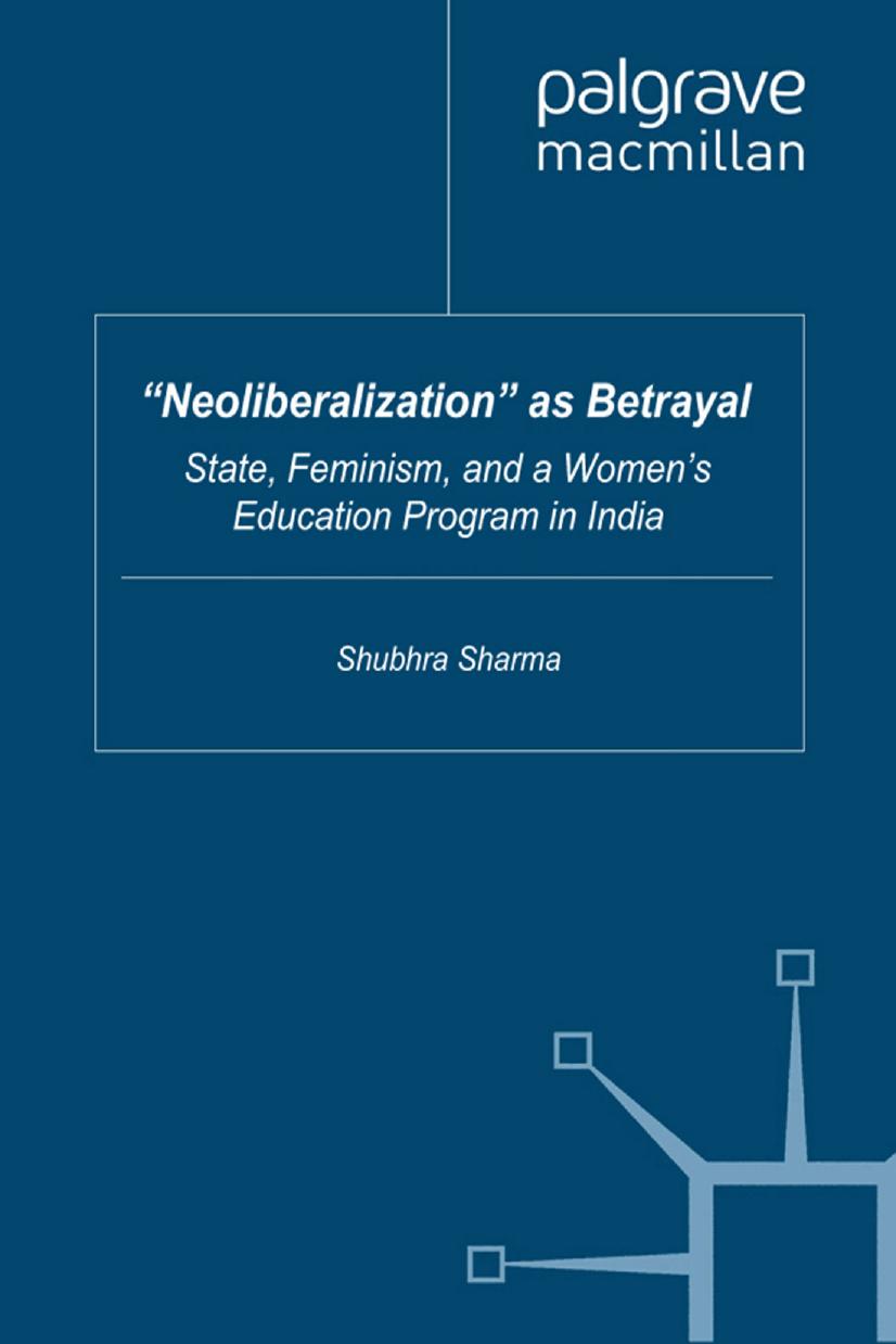âNeoliberalizationâ as Betrayal: State, Feminism, and a Womenâs Education Program in India by Shubhra Sharma (auth.)