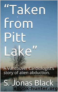 âTaken from Pitt Lakeâ: A Vancouver Cardiologistâs story of alien abduction. by S. Jonas Black