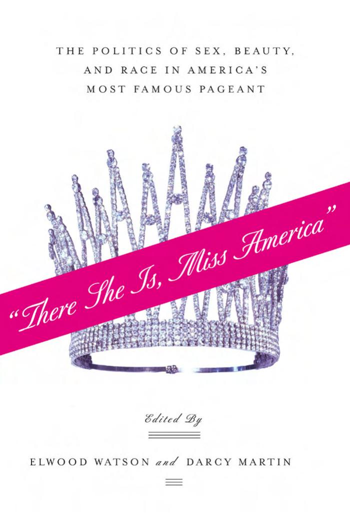 âThere She Is, Miss Americaâ:The Politics of Sex, Beauty, and Race in Americaâs Most Famous Pageant by Elwood Watson Darcy Martin
