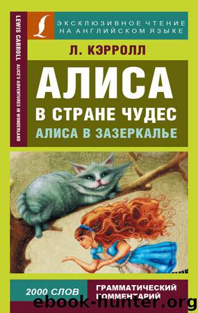 Алиса в Стране чудес Alice’s Adventures in Wonderland. Алиса в Зазеркалье Through the Looking-glass, and What Alice Found There by unknow