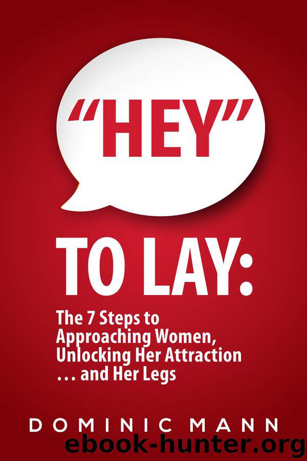 “Hey” to Lay: The 7 Steps to Approaching Women, Unlocking Her Attraction… and Her Legs (Dating Advice for Men on How to Approach Women and Attract Women) by Mann Dominic