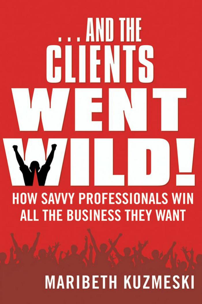 -And the clients went wild!: how savvy professionals win all the business they want by Kuzmeski Maribeth