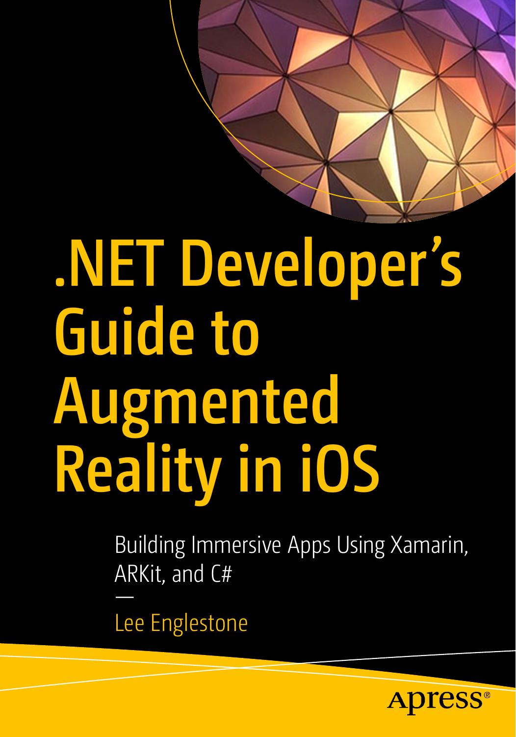.NET Developer's Guide to Augmented Reality in iOS: Building Immersive Apps Using Xamarin, ARKit, and C# by Lee Englestone