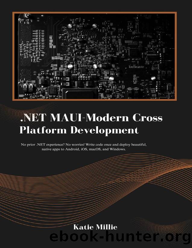 .NET MAUI-Modern Cross Platform Development: No prior .NET experience? No worries! Write code once and deploy beautiful, native apps to Android, iOS, macOS, and Windows. by Millie Katie