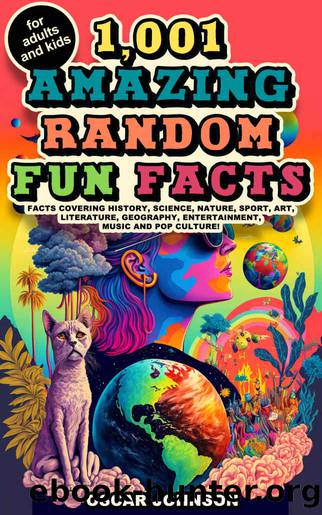1,001 Amazing Random Fun Facts for Adults and Kids: Facts Covering History, Science, Nature, Sport, Art, Literature, Geography, Entertainment, Music and Pop Culture by Oscar Johnson