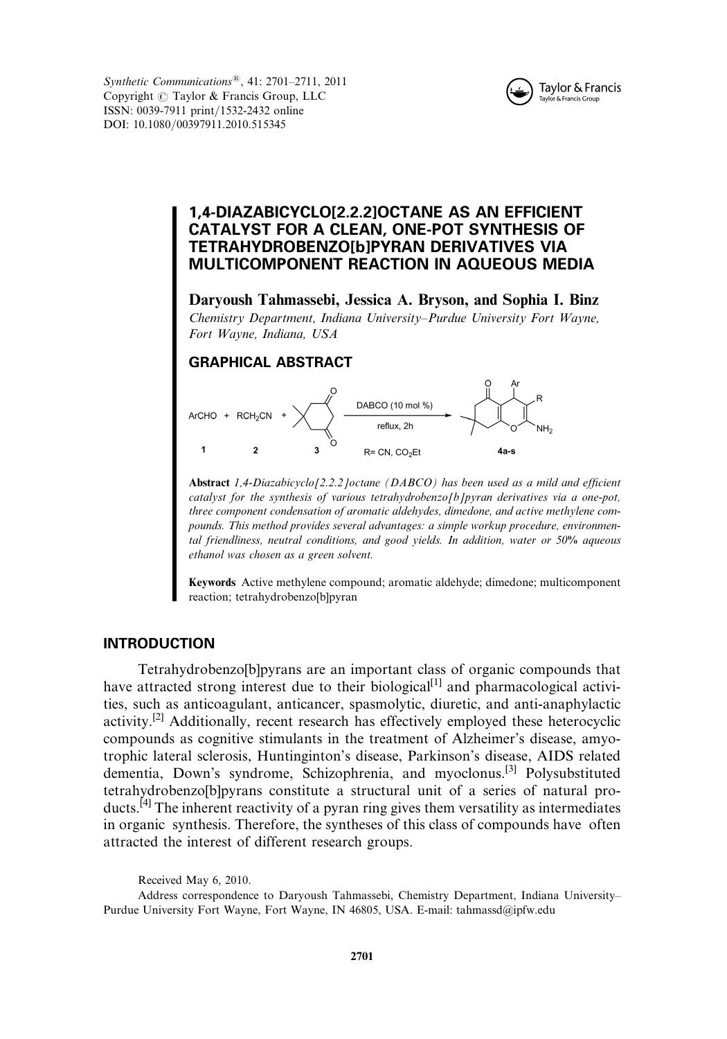 1,4-Diazabicyclo[2.2.2]octane as an Efficient Catalyst for a Clean, One-Pot Synthesis of Tetrahydrobenzo[b]pyran Derivatives via Multicomponent Reaction in Aqueous Media by Daryoush Tahmassebi a * tahmassd@ipfw.edu Jessica A. Bryson a && Sophia I. Binz a