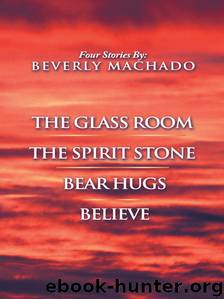 1- The Glass Room 2- The Spirit Stone -3-bear Hugs-4- Believe by Beverly Machado