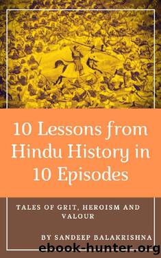 10 Lessons from Hindu History in 10 Episodes: Tales of Grit, Heroism and Valour by Sandeep Balakrishna