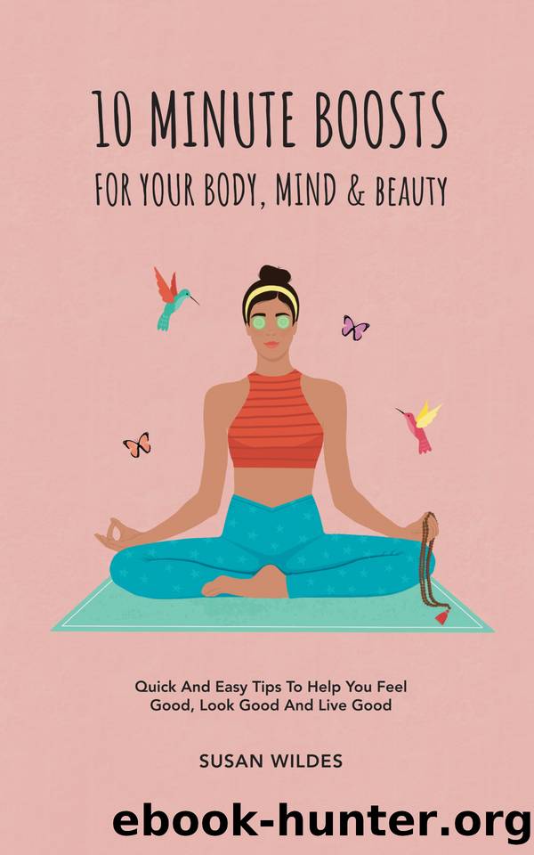 10 MINUTE BOOSTS FOR YOUR BODY, MIND & BEAUTY: Quick And Easy Tips To Help You Feel Good, Look Good And Live Good by Wildes Susan