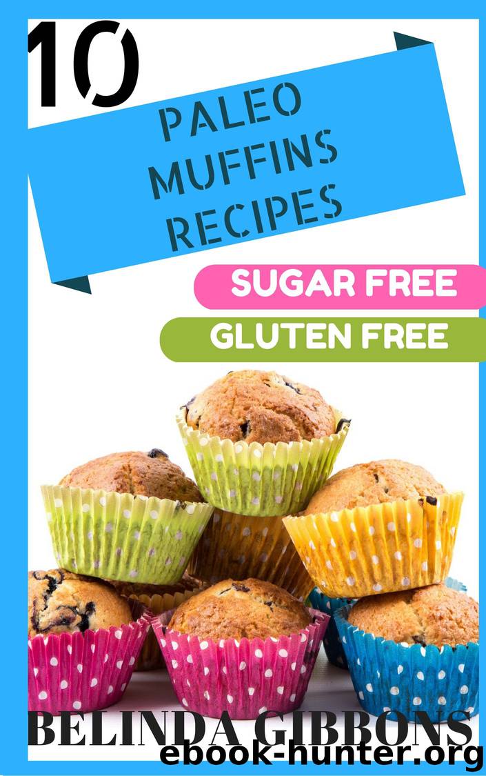 10 Paleo Muffin Recipes- Sugar Free Gluten Free by Belinda Gibbons