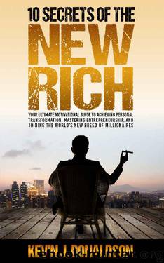 10 Secrets of the New Rich: Your Ultimate Motivational Guide to Achieving Personal Transformation, Mastering Entrepreneurship, and Joining the World's New Breed of Millionaires by Kevin J Donaldson