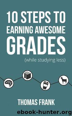 10 Steps to Earning Awesome Grades (While Studying Less) by Thomas Frank