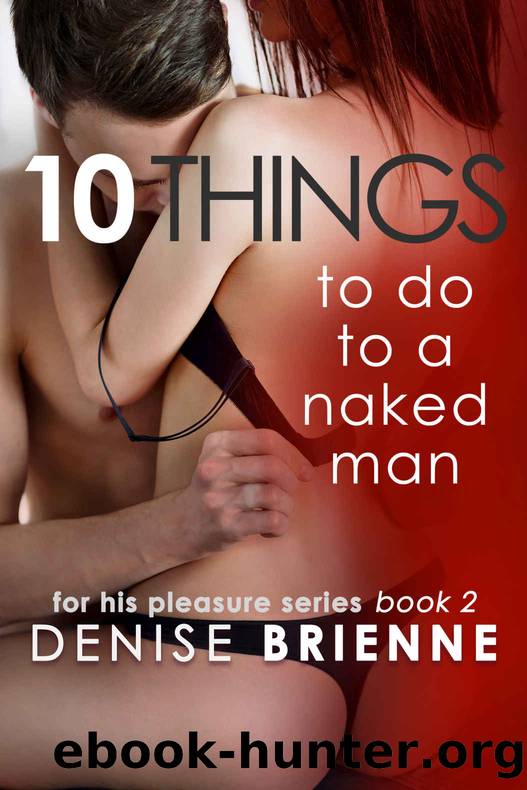 10 Things To Do To A Naked Man - How To Keep A Man And Make Him Fall In Love With You (For His Pleasure Series Book 2) by Denise Brienne