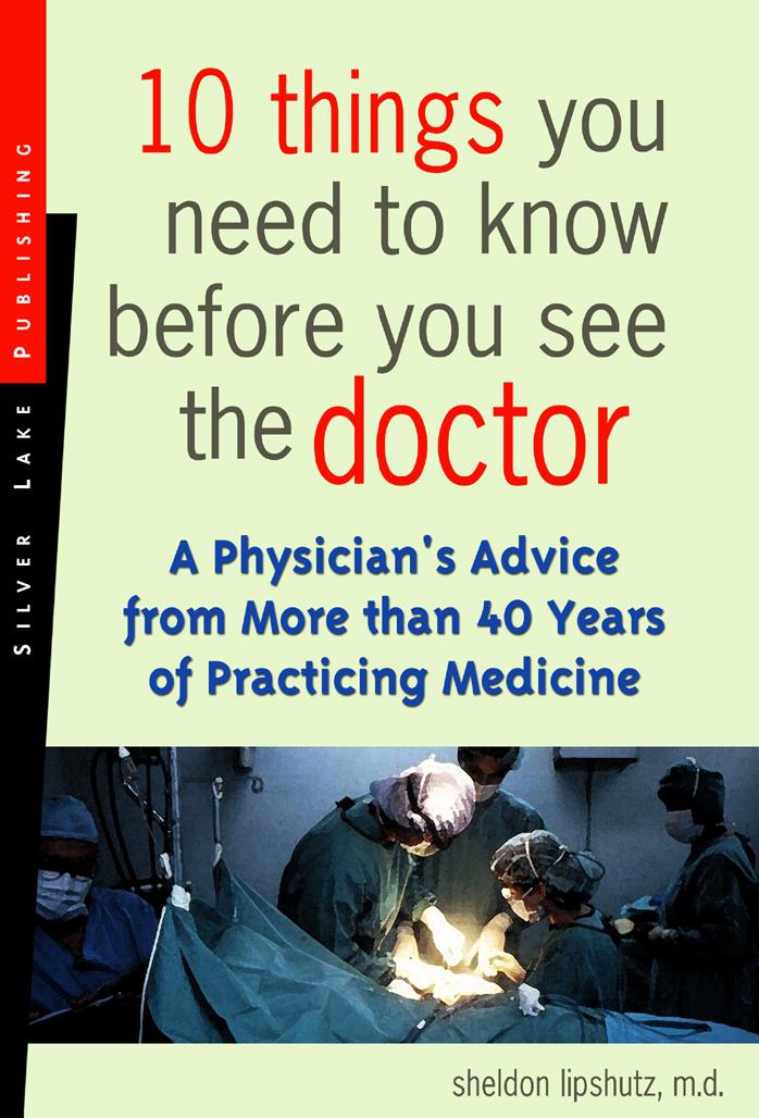10 Things You Need To Know Before You See The Doctor: A Physician's Advice From More Than 40 Years Of Practicing Medicine by Sheldon M.D. Lipshutz