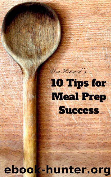 10 Tips for Meal Prep Success:: The Beginner's Guide by Lisa Howard