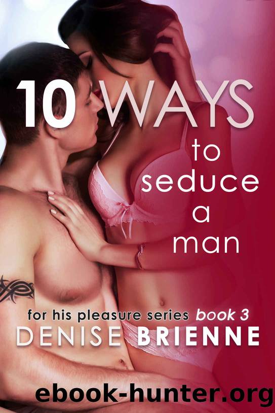 10 Ways To Seduce A Man - How To Be Seductive And Turn A Man On (For His Pleasure Series Book 3) by Denise Brienne