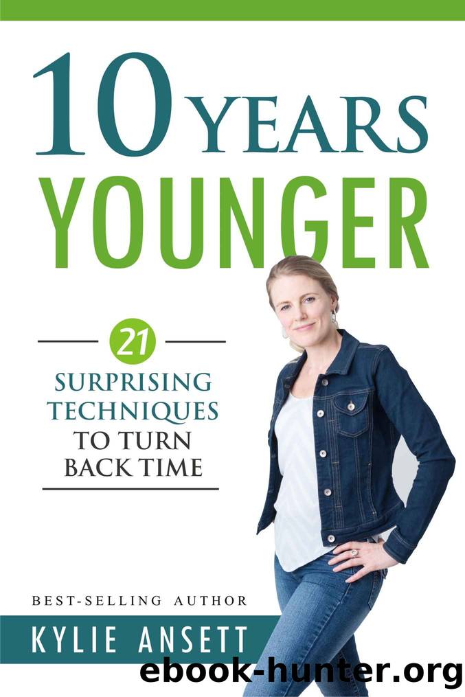 10 Years Younger: 21 Surprising Techniques to Turn Back Time by Ansett Kylie