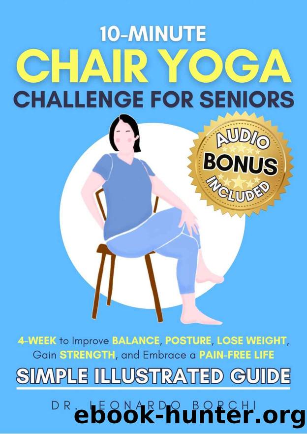 10-Minute Chair Yoga Challenge for Seniors: 4-Week to Improve Balance, Posture, Lose Weight, Gain Strength and Embrace a Pain-Free Life (Simple Illustrated Guide) by Dr. Leonardo Borchi