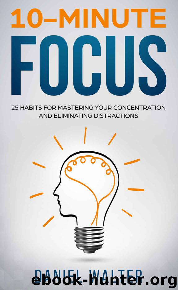 10-Minute Focus: 25 Habits for Mastering Your Concentration and Eliminating Distractions by Walter Daniel