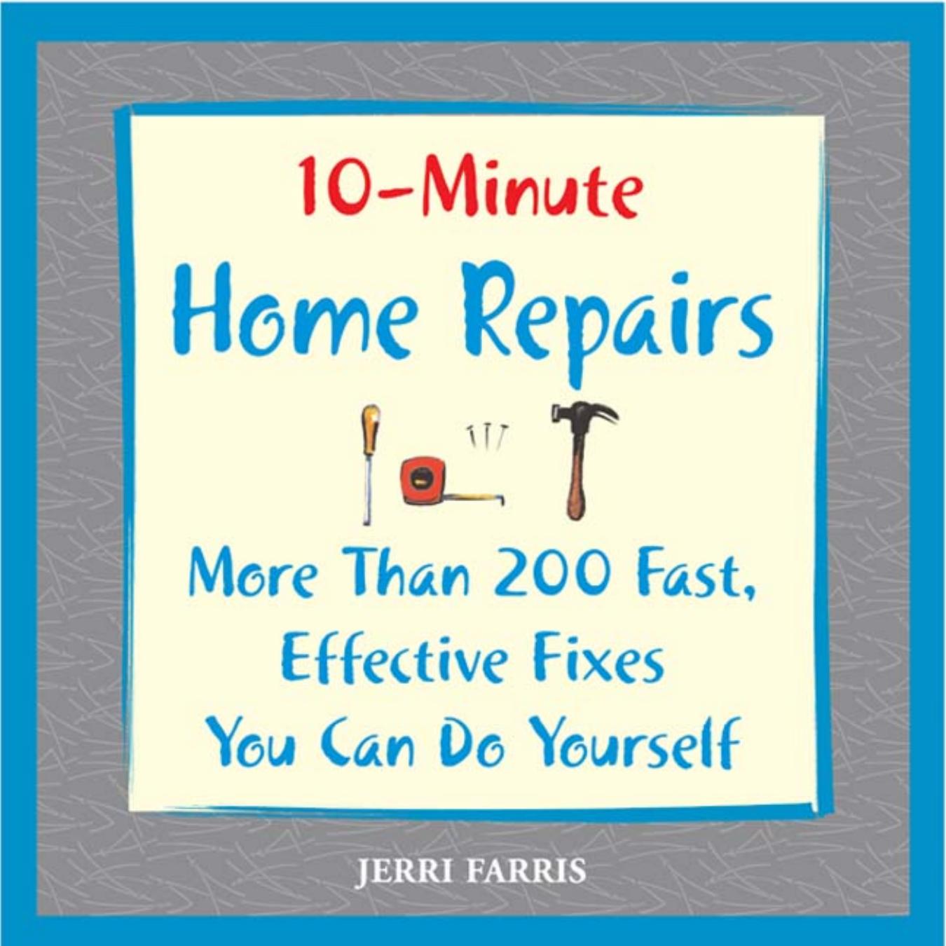 10-Minute Home Repairs: More Than 200 Fast, Effective Fixes You Can Do Yourself by Jerri Farris