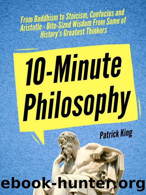 10-Minute Philosophy: From Buddhism to Stoicism, Confucius and Aristotle - Bite-Sized Wisdom From Some of Historyâs Greatest Thinkers (Clear Thinking and Fast Action Book 3) by Patrick King
