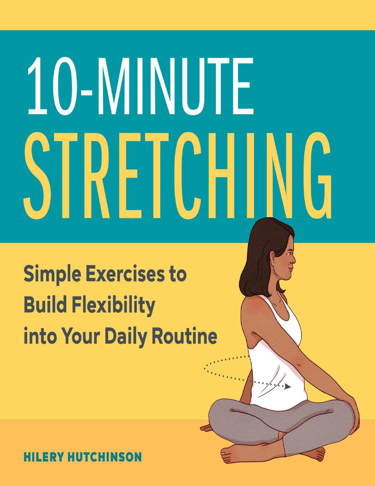 10-Minute Stretching: Simple Exercises to Build Flexibility into Your Daily Routine by Hutchinson Hilery