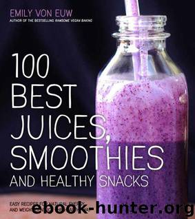 100 Best Juices, Smoothies and Healthy Snacks: Easy Recipes For Natural Energy & Weight Control the Healthy Way by Emily von Euw