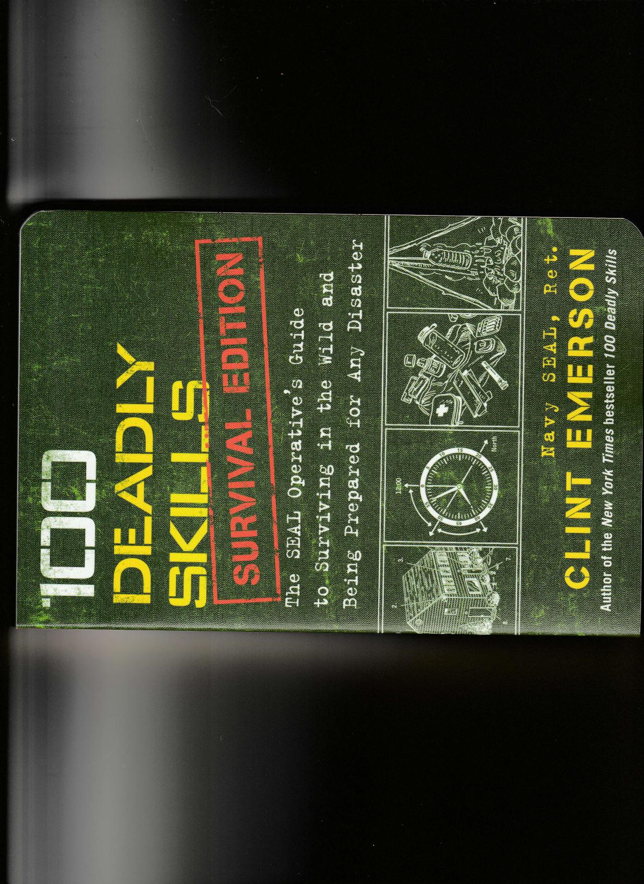100 Deadly Skills Survival Edition: The SEAL Operativeâs Guide to Surviving in the Wild and Being Prepared for Any Disaster by Clint Emerson