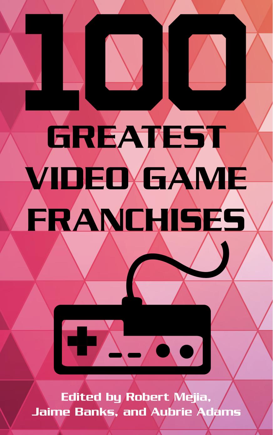 100 Greatest Video Game Franchises by Robert Mejia; Jaime Banks; Aubrie Adams