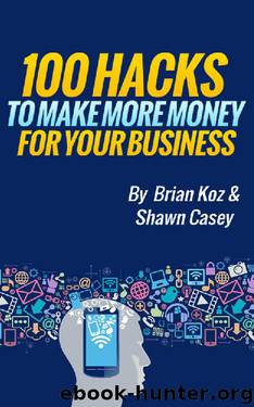 100 Hacks to Make More Money for Your Business by Brian Koz & Shawn Casey