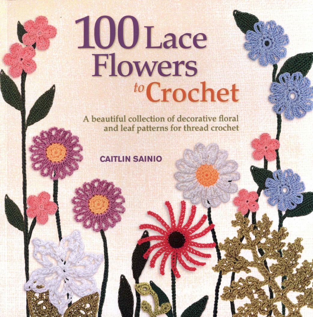 100 Lace Flowers to Crochet: A Beautiful Collection of Decorative Floral and Leaf Patterns for Thread Crochet by Caitlin Sainio